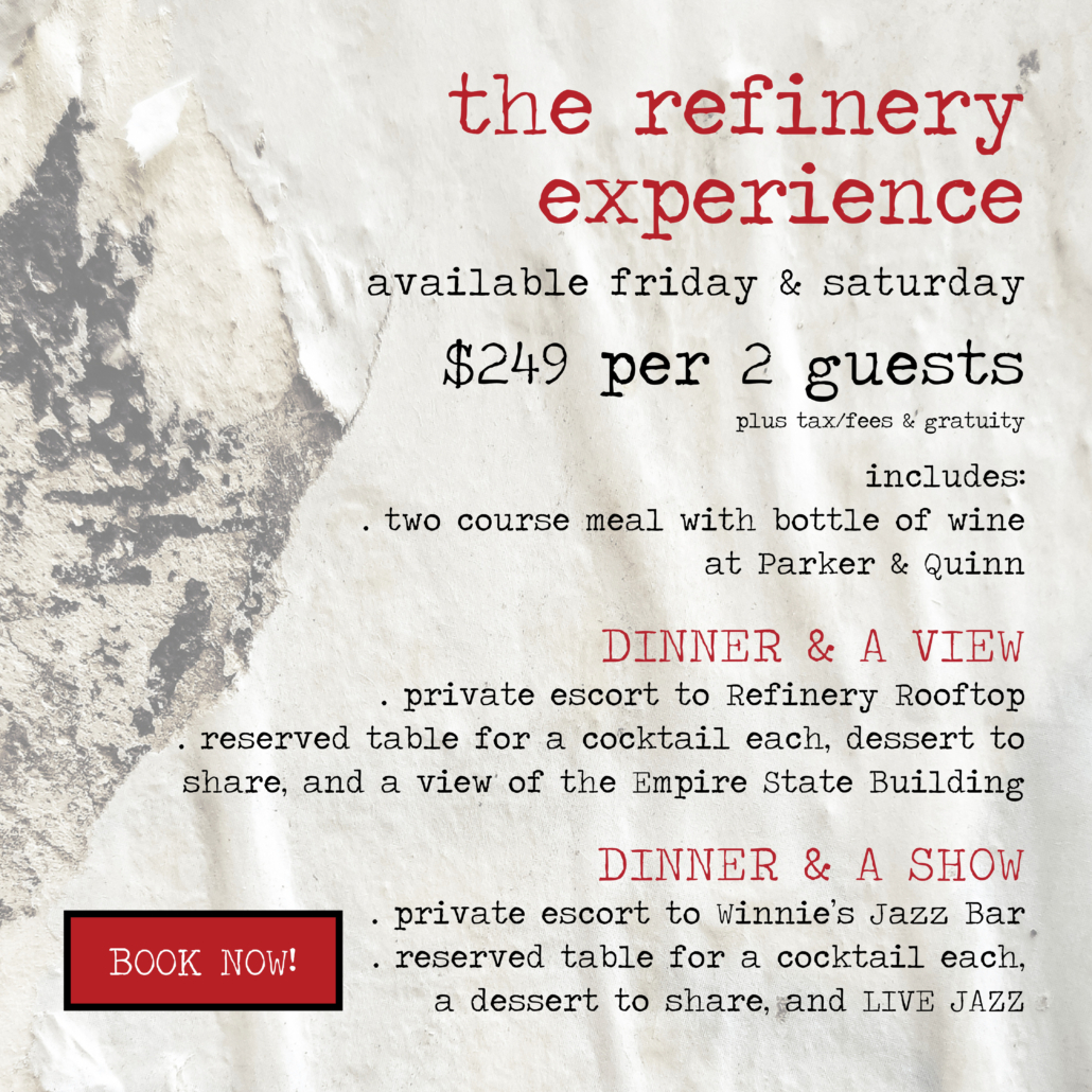 The Refinery Experience flyer - available Friday and Saturday, $249 per 2 guests, includes a two course meal with bottle of wine at Parker & Quinn, and a dessert and two cocktails at either Refinery Rooftop or Winnie's Jazz Bar - CLICK TO BOOK